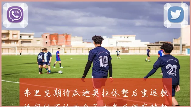 弗里克期待瓜迪奥拉休整后重返教练岗位不认为自己十年后仍在执教