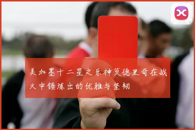 美加墨十二星之乐神莫德里奇在战火中锤炼出的优雅与坚韧