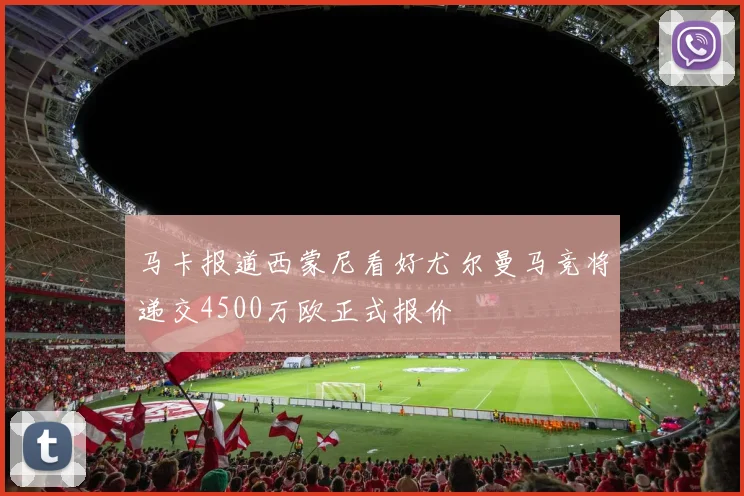 马卡报道西蒙尼看好尤尔曼马竞将递交4500万欧正式报价